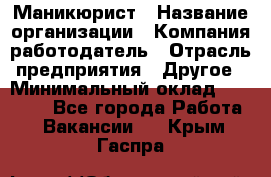 Маникюрист › Название организации ­ Компания-работодатель › Отрасль предприятия ­ Другое › Минимальный оклад ­ 25 000 - Все города Работа » Вакансии   . Крым,Гаспра